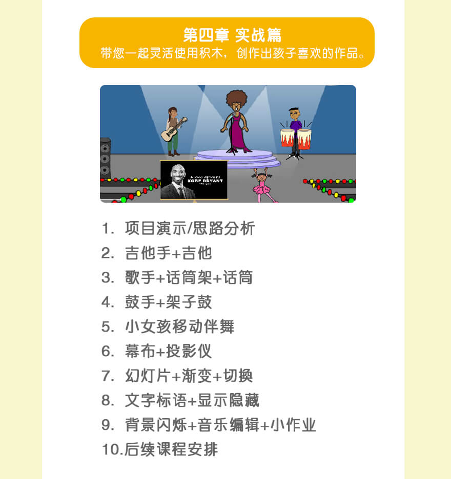 实战篇|1.项目演/思路分析
2.吉他手+吉他
3.歌手+话筒架+话筒
4.鼓手+架子鼓
5.小女孩移动伴舞
6.幕布+投影仪
7.幻灯片+渐变+切换
8.文字标语+显示隐藏
9.背景闪烁+音乐编辑+小作业
10.后续课程安排