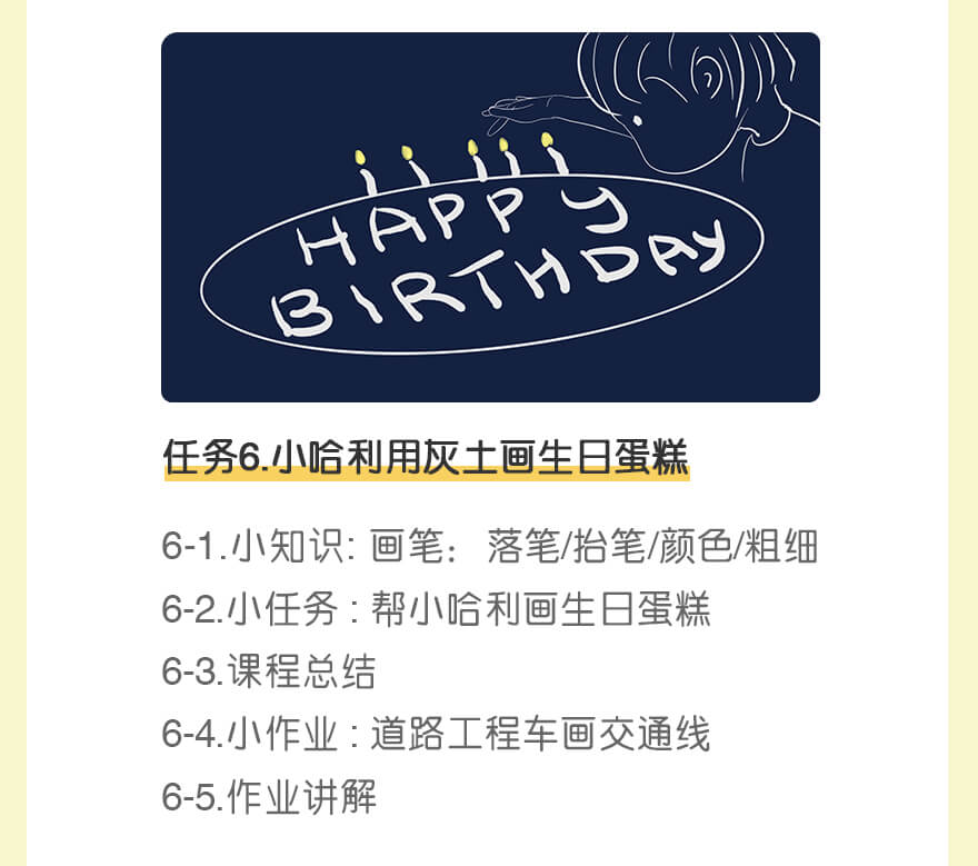 任务6.小哈利用灰土画生日蛋糕 | 6-1.小知识: 画笔：落笔/抬笔/颜色/粗细
6-2.小任务 : 帮小哈利画生日蛋糕
6-3.课程总结
6-4.小作业 : 道路工程车画交通线
6-5.作业讲解